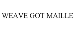 WEAVE GOT MAILLE trademark