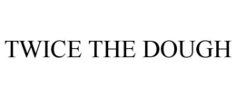 TWICE THE DOUGH trademark