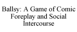 BALLSY: A GAME OF COMIC FOREPLAY AND SOCIAL INTERCOURSE trademark