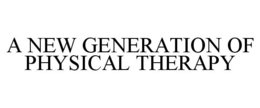 A NEW GENERATION OF PHYSICAL THERAPY trademark