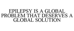 EPILEPSY IS A GLOBAL PROBLEM THAT DESERVES A GLOBAL SOLUTION trademark