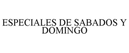 ESPECIALES DE SABADOS Y DOMINGO trademark