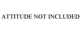 ATTITUDE NOT INCLUDED trademark