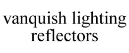 VANQUISH LIGHTING REFLECTORS trademark