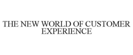 THE NEW WORLD OF CUSTOMER EXPERIENCE trademark