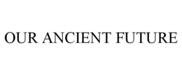 OUR ANCIENT FUTURE trademark