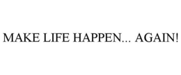 MAKE LIFE HAPPEN... AGAIN! trademark