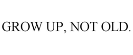 GROW UP, NOT OLD. trademark