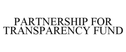 PARTNERSHIP FOR TRANSPARENCY FUND trademark