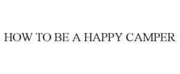 HOW TO BE A HAPPY CAMPER trademark