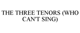 THE THREE TENORS (WHO CAN'T SING) trademark