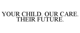 YOUR CHILD. OUR CARE. THEIR FUTURE. trademark