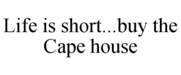 LIFE IS SHORT...BUY THE CAPE HOUSE trademark