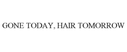 GONE TODAY, HAIR TOMORROW trademark