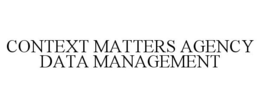 CONTEXT MATTERS AGENCY DATA MANAGEMENT trademark