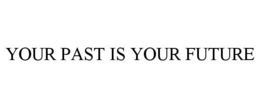 YOUR PAST IS YOUR FUTURE trademark