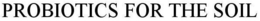 PROBIOTICS FOR THE SOIL trademark