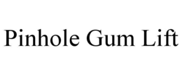 PINHOLE GUM LIFT trademark