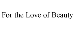 FOR THE LOVE OF BEAUTY trademark