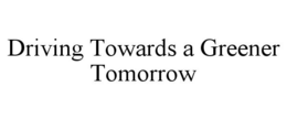 DRIVING TOWARDS A GREENER TOMORROW trademark