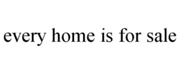 EVERY HOME IS FOR SALE trademark