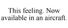 THIS FEELING. NOW AVAILABLE IN AN AIRCRAFT. trademark