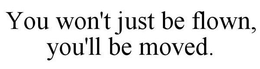 YOU WON'T JUST BE FLOWN, YOU'LL BE MOVED. trademark