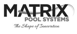 MATRIX POOL SYSTEMS THE SHAPE OF INNOVATION trademark