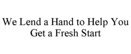 WE LEND A HAND TO HELP YOU GET A FRESH START trademark