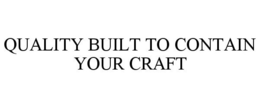 QUALITY BUILT TO CONTAIN YOUR CRAFT trademark