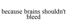 BECAUSE BRAINS SHOULDN'T BLEED trademark