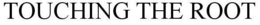 TOUCHING THE ROOT trademark