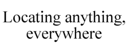 LOCATING ANYTHING, EVERYWHERE trademark