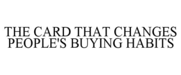 THE CARD THAT CHANGES PEOPLE'S BUYING HABITS trademark
