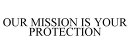 OUR MISSION IS YOUR PROTECTION trademark