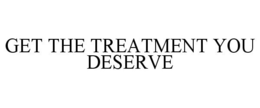 GET THE TREATMENT YOU DESERVE trademark
