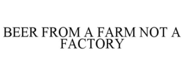 BEER FROM A FARM NOT A FACTORY trademark