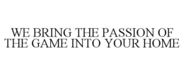 WE BRING THE PASSION OF THE GAME INTO YOUR HOME trademark