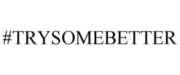 #TRYSOMEBETTER trademark