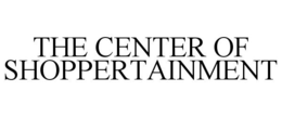 THE CENTER OF SHOPPERTAINMENT trademark