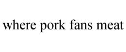 WHERE PORK FANS MEAT trademark