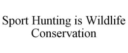 SPORT HUNTING IS WILDLIFE CONSERVATION trademark