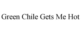 GREEN CHILE GETS ME HOT trademark