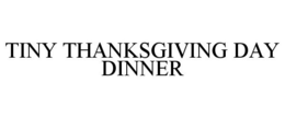TINY THANKSGIVING DAY DINNER trademark