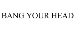 BANG YOUR HEAD trademark