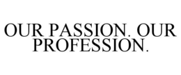 OUR PASSION. OUR PROFESSION. trademark