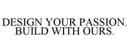 DESIGN YOUR PASSION. BUILD WITH OURS. trademark