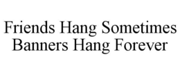 FRIENDS HANG SOMETIMES BANNERS HANG FOREVER trademark