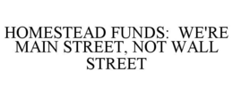HOMESTEAD FUNDS: WE'RE MAIN STREET, NOT WALL STREET trademark