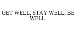 GET WELL, STAY WELL, BE WELL. trademark